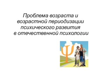 Проблема возраста и возрастной периодизации психического развития в отечественной психологии