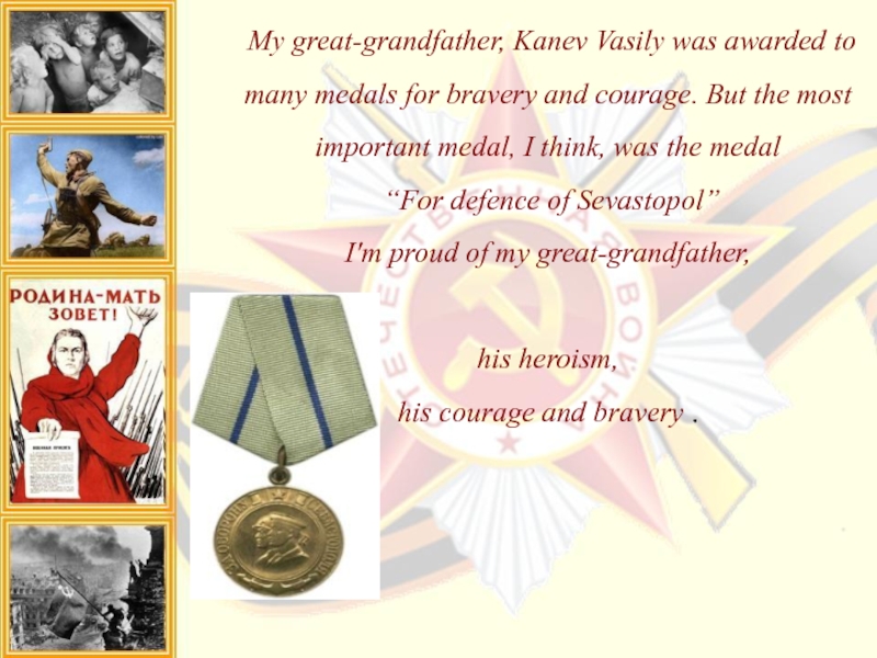 My great-grandfather, Kanev Vasily was awarded to many medals for bravery and courage. But the most important