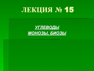 Углеводы, монозы, биозы. Лекция 15