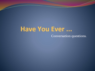 Conversation questions. Have you ever