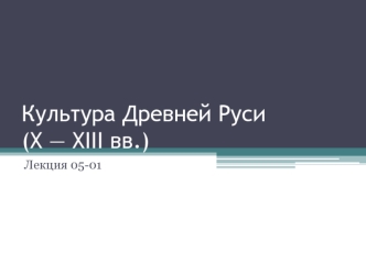 Культура Древней Руси (X - XIII вв.)