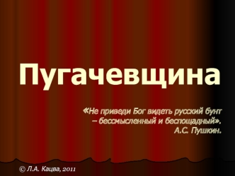 Пугачевщина Не приведи Бог видеть русский бунт – бессмысленный и беспощадный. А.С. Пушкин