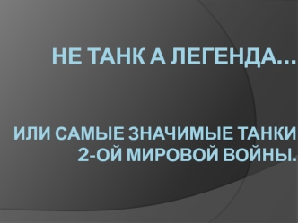 Не танк а легенда… Или самые значимые танки 2-ой Мировой войны