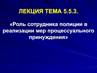 Роль сотрудника полиции в реализации мер процессуального принуждения