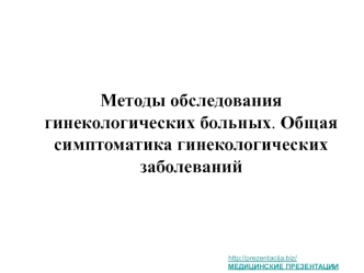 Методы обследования гинекологических больных. Общая симптоматика гинекологических заболеваний