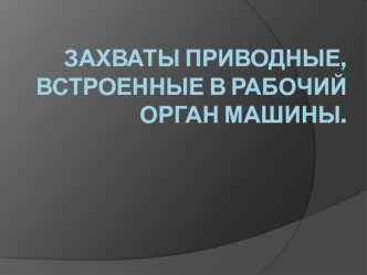 Захваты приводные, встроенные в рабочий орган машины