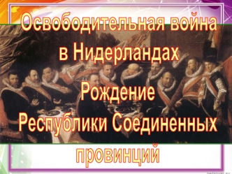 Освободительная война в Нидерландах. Рождение Республики Соединенных провинций