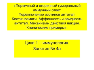 Первичный и вторичный гуморальный иммунный ответ. Переключение изотипов антител. Клетки памяти. Аффинность и авидность антител