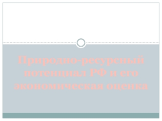 Природно-ресурсный потенциал РФ и его экономическая оценка