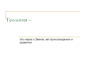 Геология – это наука о Земле, её происхождении и развитии