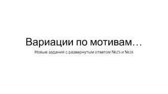 Вариации по мотивам… Новые задания с развернутым ответом №25 и №26