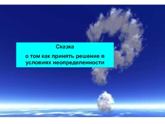 Сказка о том как принять решение в условиях неопределенности