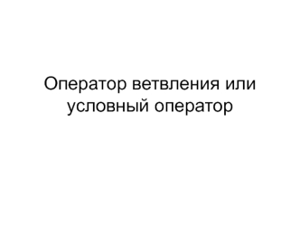 Оператор ветвления, или условный оператор