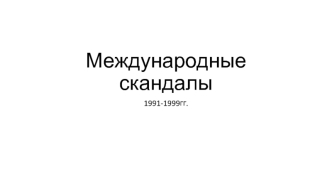 Международные скандалы 1991-1999 годов