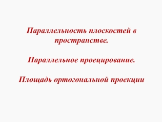 Параллельность плоскостей в пространстве. Параллельное проецирование. Площадь ортогональной проекции