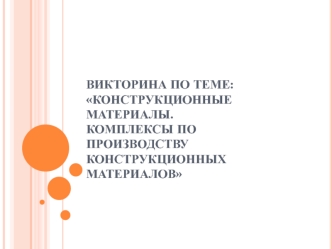 Викторина по теме: Конструкционные материалы. Комплексы по производству конструкционных материалов