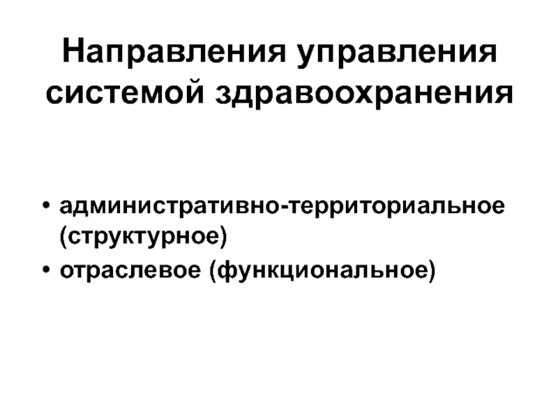 Направления управления системой здравоохранения
  административно-территориальное (структурное) отраслевое (функциональное)