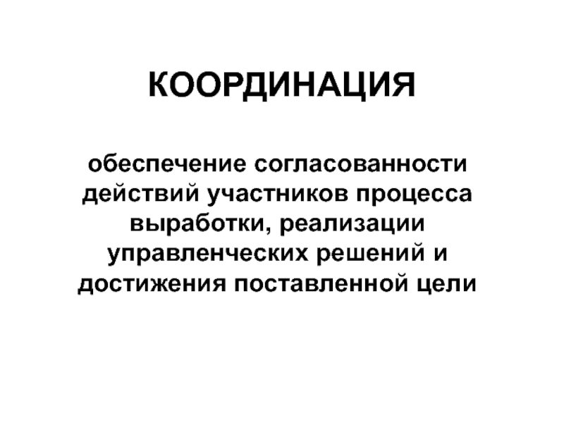 КООРДИНАЦИЯ  обеспечение согласованности действий участников процесса выработки, реализации управленческих решений и достижения поставленной цели