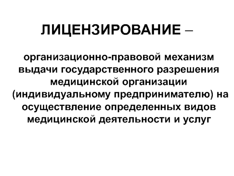 ЛИЦЕНЗИРОВАНИЕ – организационно-правовой механизм выдачи государственного разрешения медицинской организации (индивидуальному предпринимателю) на