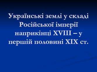 Українські землі у складі Російської імперії наприкінці XVIII – у першій половині ХІХ ст