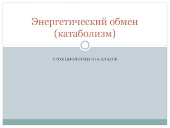 Энергетический обмен (катаболизм). Урок биологии в 10 классе