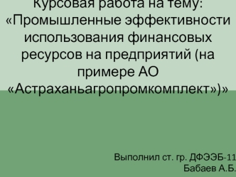 Промышленные эффективности использования финансовых ресурсов на предприятий (на примере АО Астраханьагропромкомплект)