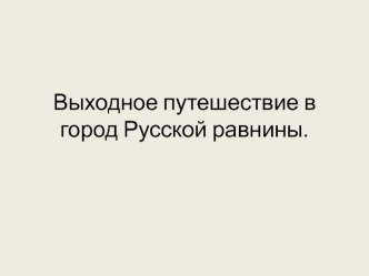 Выходное путешествие в город Русской равнины