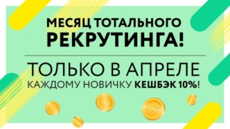 Месяц тотального рекрутинга. Только в апреле каждому новичку КЭШБЭК 10%