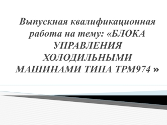 Выпускная квалификационная работа: Блок управления холодильными машинами типа ТРМ 974