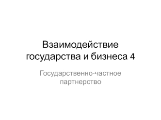 Взаимодействие государства и бизнеса. Государственно-частное партнерство. Часть 4