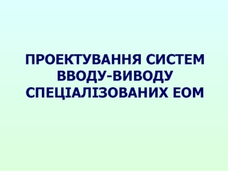 Проектування систем вводу-виводу спеціалізованих ЕОМ