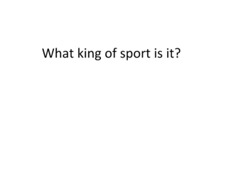 What king of sport is it?