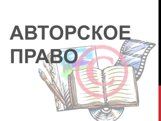 Авторское право. Понятие. Объекты авторских прав. Когда возникает авторское право. Варианты регистрации. Ответственность