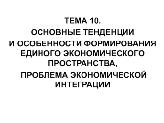 Основные тенденции и особенности формирования единого экономического пространства, проблема экономической интеграции