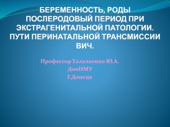 Беременность, роды, послеродовый период при экстрагенитальной патологии. Пути перинатальной трансмиссии ВИЧ