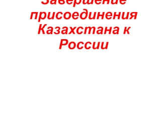 Завершение присоединения Казахстана к России