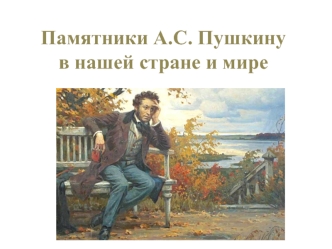Памятники А.С. Пушкину в нашей стране и мире
