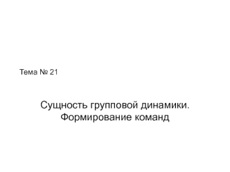 Сущность групповой динамики. Формирование команд. (Тема 21)