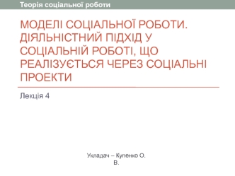 Моделі соціальної роботи. Діяльністний підхід у соціальній роботі, що реалізується через соціальні проекти. (Лекція 4)