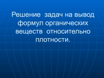 Решение задач на вывод формул органических веществ относительно плотности