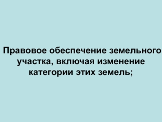 Правовое обеспечение земельного участка, включая изменение категории этих земель