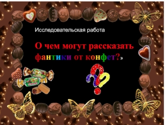 Исследовательская работа. О чем могут рассказать фантики от конфет?