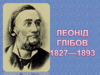 Леонід Іванович Глібов 1827 - 1893 рр