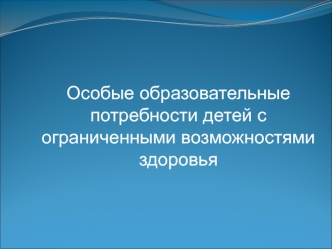 Особые образовательные потребности детей с ограниченными возможностями здоровья