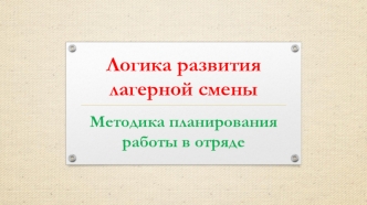 Логика развития лагерной смены. Методика планирования работы в отряде