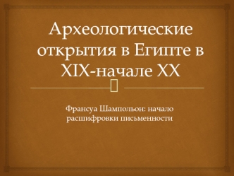 Археологические открытия в Египте в XIX - начале XXвека. Франсуа Шампольон: начало расшифровки письменности