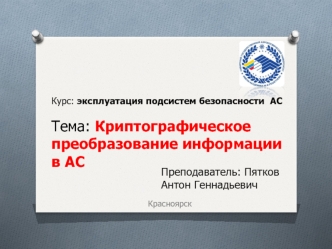 Эксплуатация подсистем безопасности АС. Криптографическое преобразование информации в АС. (Тема 7)