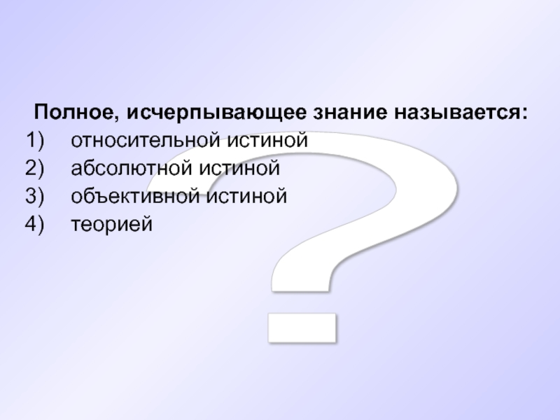 Абсолютной истиной называют. Полное исчерпывающее знание. Исчерпывающее знание о предмете. Относительной истиной называется. Исчерпывающее знание о предмете какая истина.