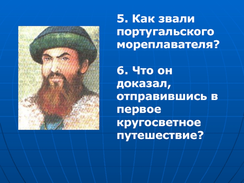 6 мореплавателей. Кто первый совершил кругосветное путешествие. Кто из путешественников не совершал кругосветного путешествия. Португальский воин возглавивший первое кругосветное путешествие. Как изучали земной шар путешествия презентация.