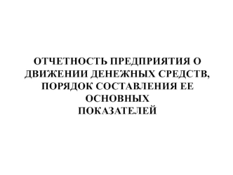 Отчетность предприятия о движении денежных средств, порядок составления ее основных показателей